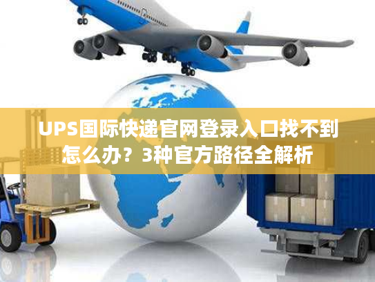 UPS国际快递官网登录入口找不到怎么办?3种官方路径全解析 UPS国际快递官网登录入口找不到怎么办?3种官方路径全解析