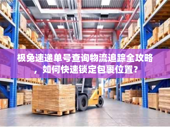 极兔速递单号查询物流追踪全攻略，如何快速锁定包裹位置？
