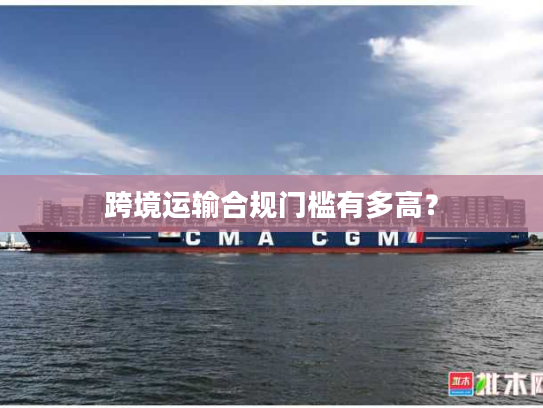 跨境运输合规门槛有多高？
