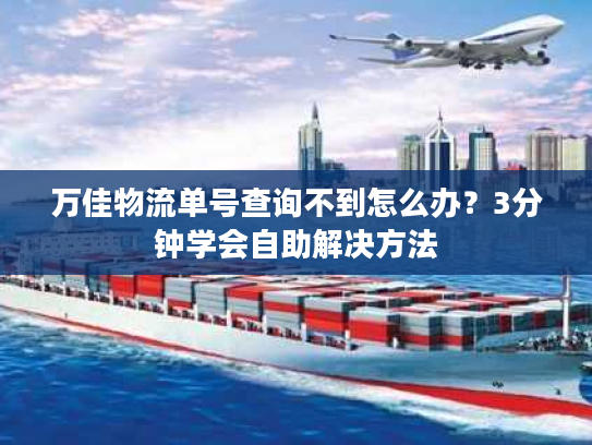 万佳物流单号查询不到怎么办？3分钟学会自助解决方法