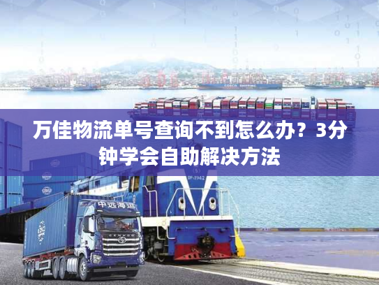 万佳物流单号查询不到怎么办？3分钟学会自助解决方法