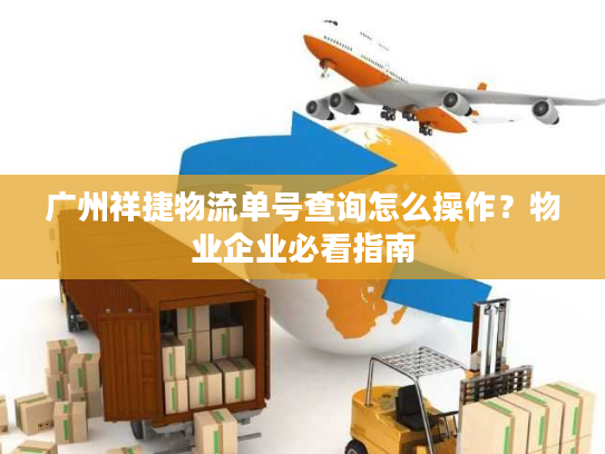 广州祥捷物流单号查询怎么操作?物业企业必看指南 广州祥捷物流单号查询怎么操作?物业企业必看指南