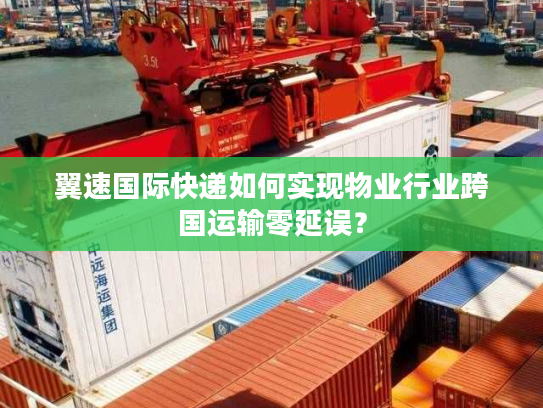 翼速国际快递如何实现物业行业跨国运输零延误？