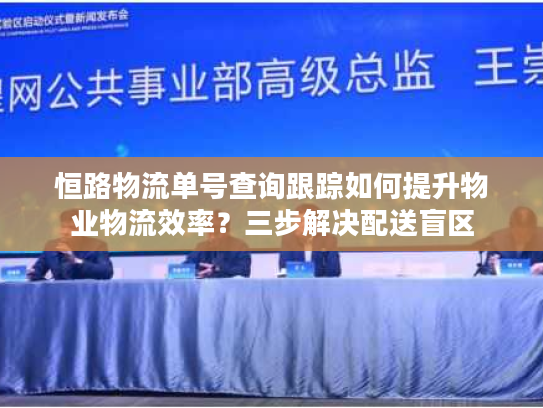 恒路物流单号查询跟踪如何提升物业物流效率？三步解决配送盲区