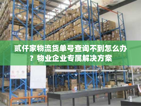 贰仟家物流货单号查询不到怎么办？物业企业专属解决方案