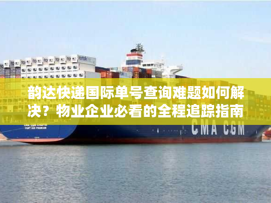 韵达快递国际单号查询难题如何解决？物业企业必看的全程追踪指南