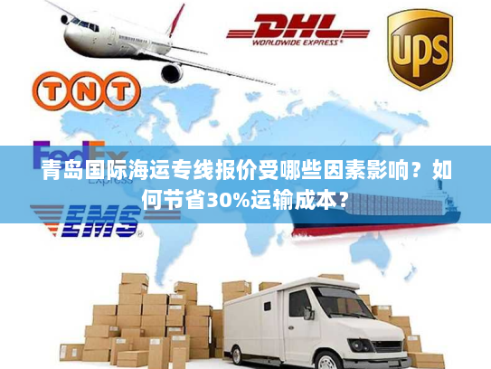 青岛国际海运专线报价受哪些因素影响？如何节省30%运输成本？
