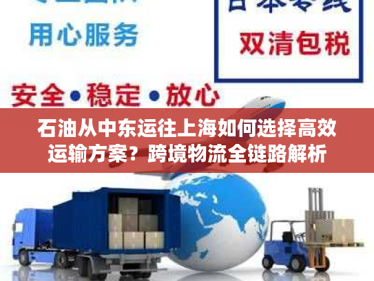 石油从中东运往上海如何选择高效运输方案？跨境物流全链路解析