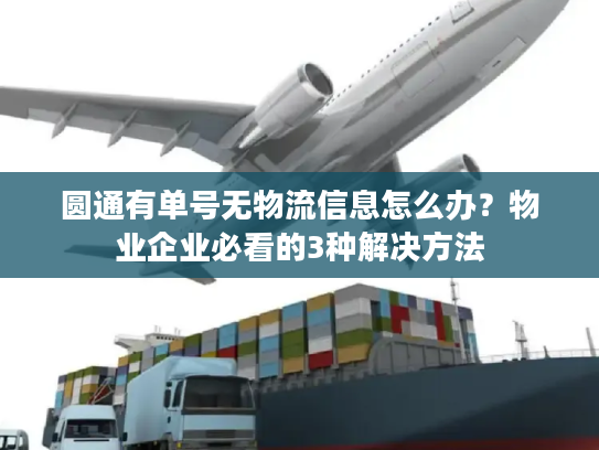 圆通有单号无物流信息怎么办？物业企业必看的3种解决方法