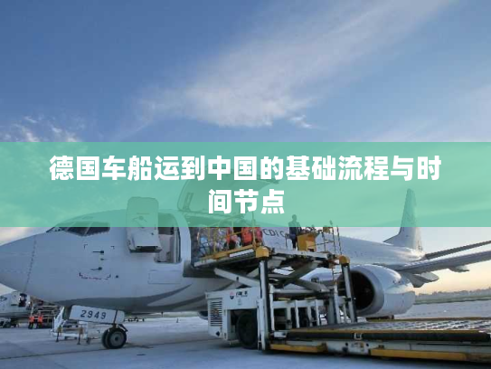 德国车船运到中国的基础流程与时间节点