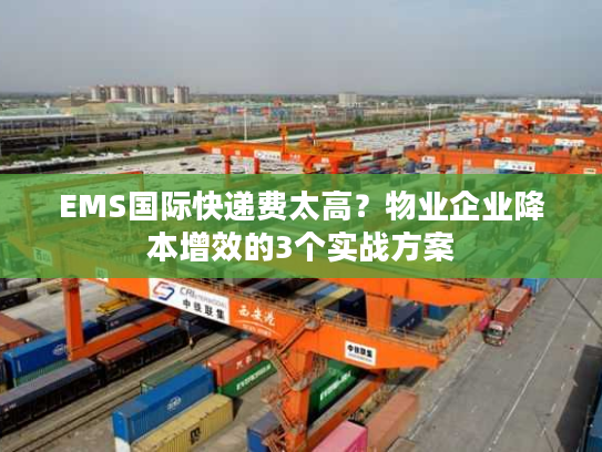 EMS国际快递费太高？物业企业降本增效的3个实战方案