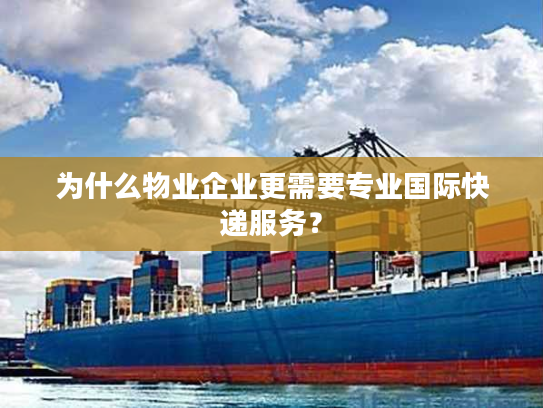 为什么物业企业更需要专业国际快递服务？