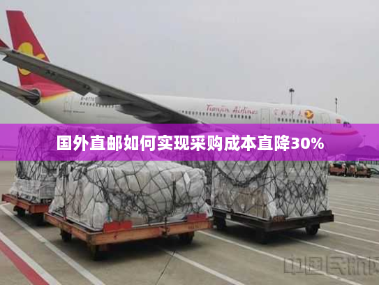 国外直邮如何实现采购成本直降30% 国外直邮如何实现采购成本直降30%