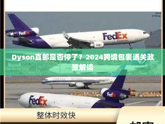 Dyson直邮是否停了？2024跨境包裹通关政策解读