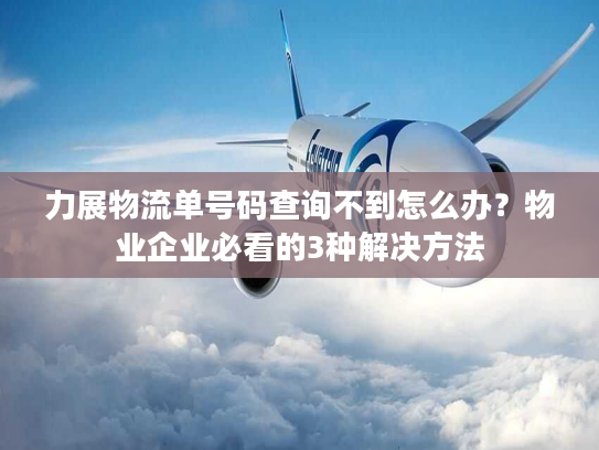 力展物流单号码查询不到怎么办？物业企业必看的3种解决方法