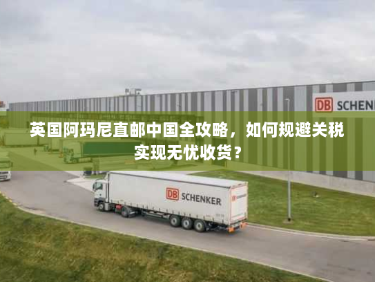 英国阿玛尼直邮中国全攻略,如何规避关税实现无忧收货? 英国阿玛尼直邮中国全攻略,如何规避关税实现无忧收货?