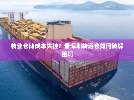 物业仓储成本失控？看深圳转运仓如何破解困局