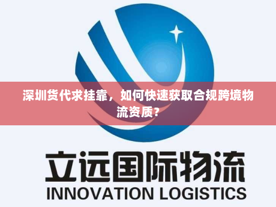 深圳货代求挂靠，如何快速获取合规跨境物流资质？