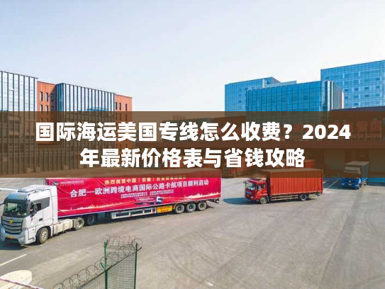 国际海运美国专线怎么收费？2024年最新价格表与省钱攻略