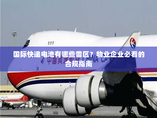 国际快递电池有哪些雷区？物业企业必看的合规指南