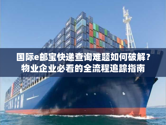 国际e邮宝快递查询难题如何破解？物业企业必看的全流程追踪指南