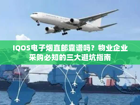 IQOS电子烟直邮靠谱吗？物业企业采购必知的三大避坑指南