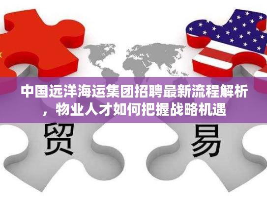 中国远洋海运集团招聘最新流程解析，物业人才如何把握战略机遇