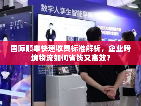 国际顺丰快递收费标准解析，企业跨境物流如何省钱又高效？