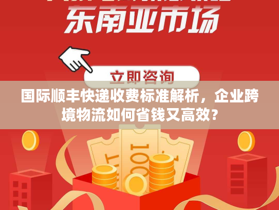 国际顺丰快递收费标准解析，企业跨境物流如何省钱又高效？