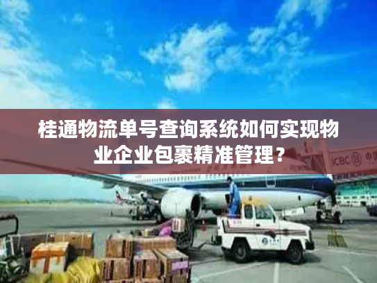 桂通物流单号查询系统如何实现物业企业包裹精准管理? 桂通物流单号查询系统如何实现物业企业包裹精准管理?