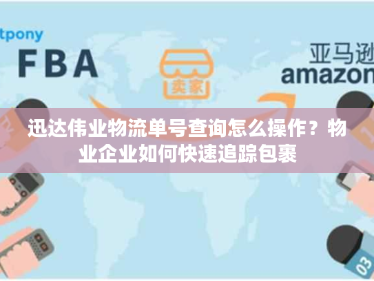 迅达伟业物流单号查询怎么操作？物业企业如何快速追踪包裹