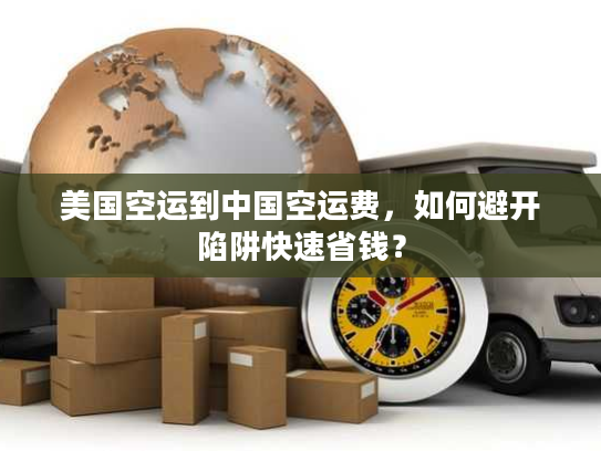 美国空运到中国空运费，如何避开陷阱快速省钱？
