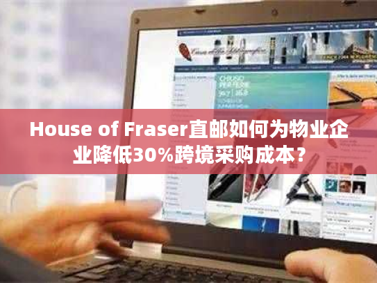 House of Fraser直邮如何为物业企业降低30%跨境采购成本？
