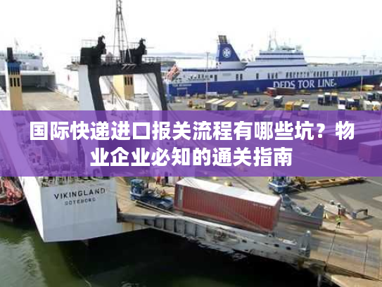 国际快递进口报关流程有哪些坑？物业企业必知的通关指南