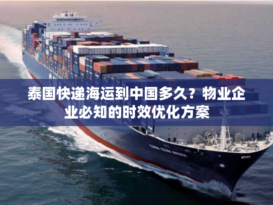 泰国快递海运到中国多久？物业企业必知的时效优化方案