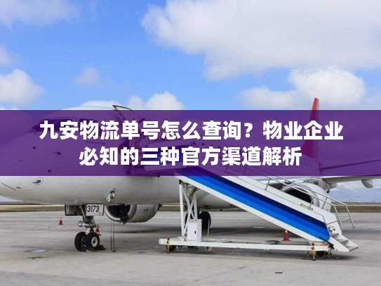 九安物流单号怎么查询?物业企业必知的三种官方渠道解析 九安物流单号怎么查询?物业企业必知的三种官方渠道解析