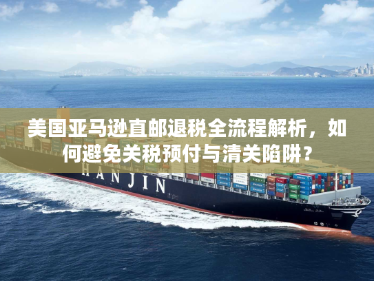 美国亚马逊直邮退税全流程解析，如何避免关税预付与清关陷阱？