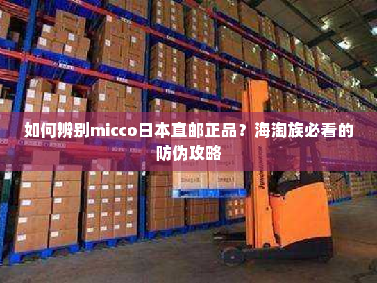 如何辨别micco日本直邮正品？海淘族必看的防伪攻略