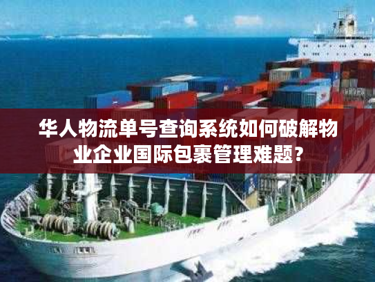 华人物流单号查询系统如何破解物业企业国际包裹管理难题？