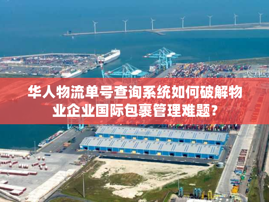 华人物流单号查询系统如何破解物业企业国际包裹管理难题？