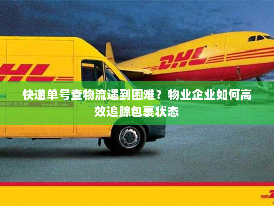 快递单号查物流遇到困难？物业企业如何高效追踪包裹状态