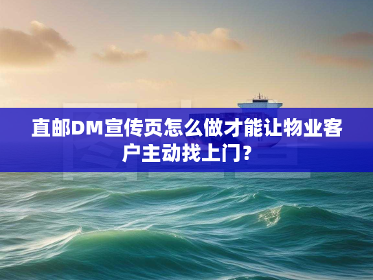 直邮DM宣传页怎么做才能让物业客户主动找上门？