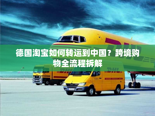 德国淘宝如何转运到中国？跨境购物全流程拆解