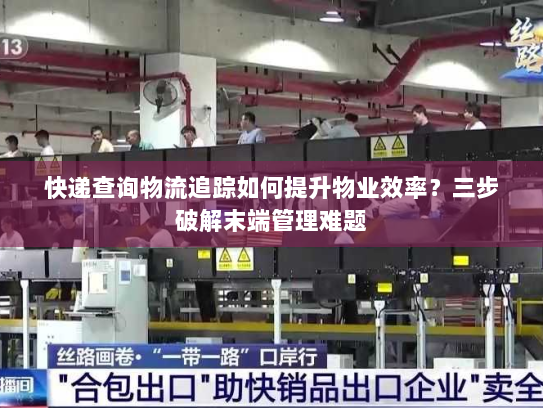 快递查询物流追踪如何提升物业效率？三步破解末端管理难题