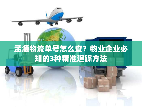 孟源物流单号怎么查？物业企业必知的3种精准追踪方法