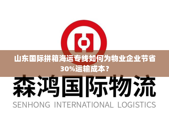 山东国际拼箱海运专线如何为物业企业节省30%运输成本？