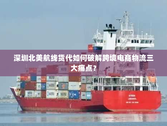 深圳北美航线货代如何破解跨境电商物流三大痛点? 深圳北美航线货代如何破解跨境电商物流三大痛点?