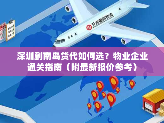 深圳到南岛货代如何选？物业企业通关指南（附最新报价参考）