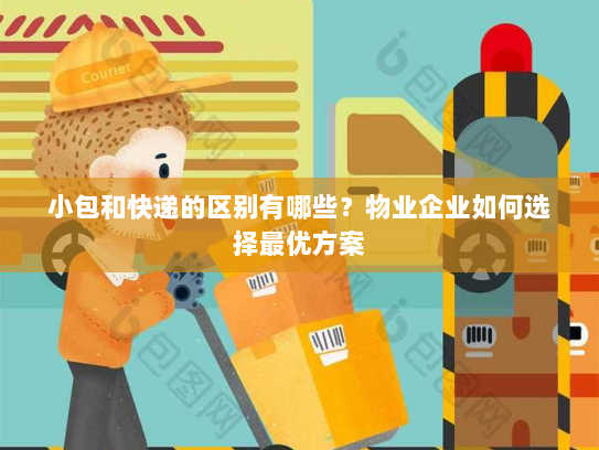 小包和快递的区别有哪些?物业企业如何选择最优方案 小包和快递的区别有哪些?物业企业如何选择最优方案