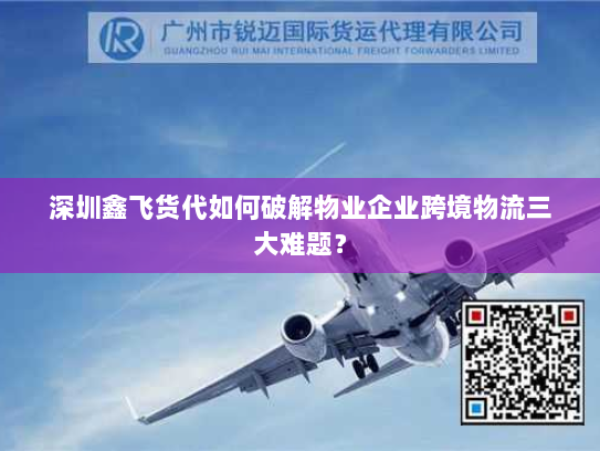 深圳鑫飞货代如何破解物业企业跨境物流三大难题? 深圳鑫飞货代如何破解物业企业跨境物流三大难题?
